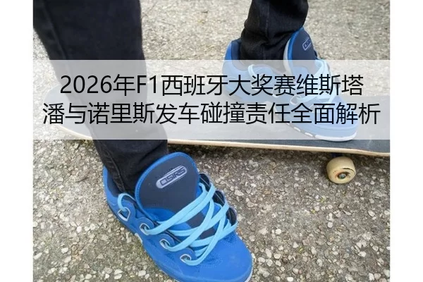 2026年F1西班牙大奖赛维斯塔潘与诺里斯发车碰撞责任全面解析